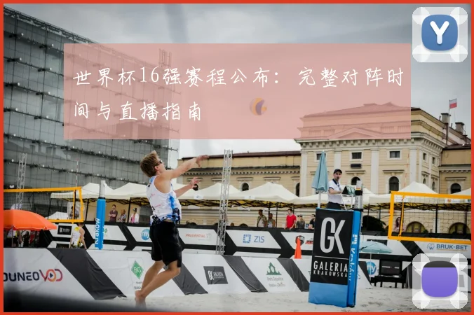 世界杯16强赛程公布：完整对阵时间与直播指南