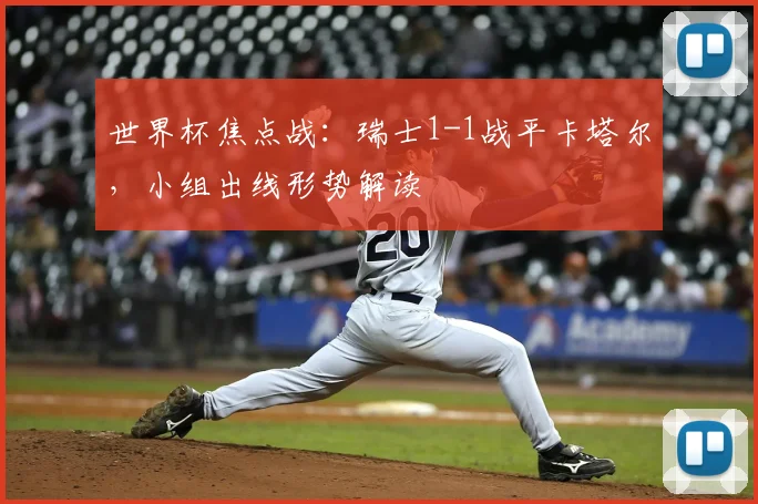 世界杯焦点战：瑞士1-1战平卡塔尔，小组出线形势解读