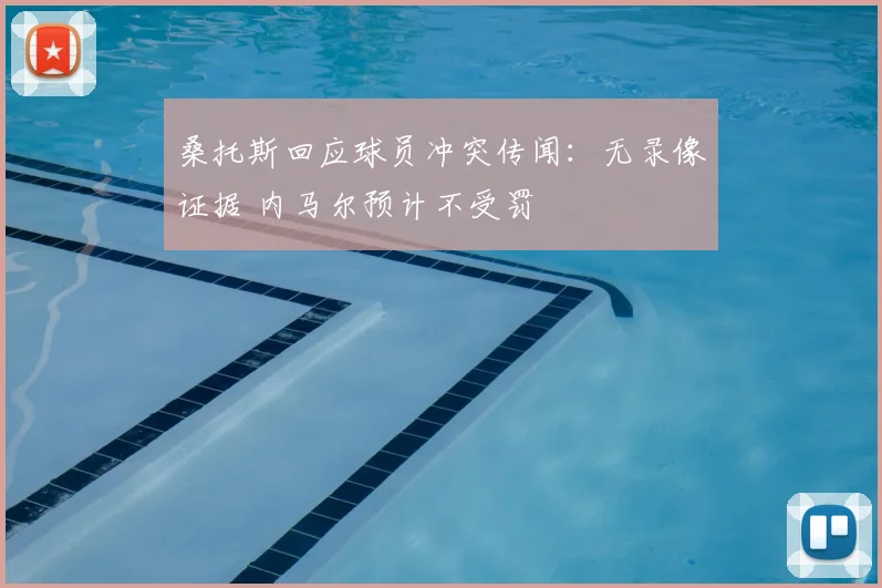 桑托斯回应球员冲突传闻:无录像证据 内马尔预计不受罚