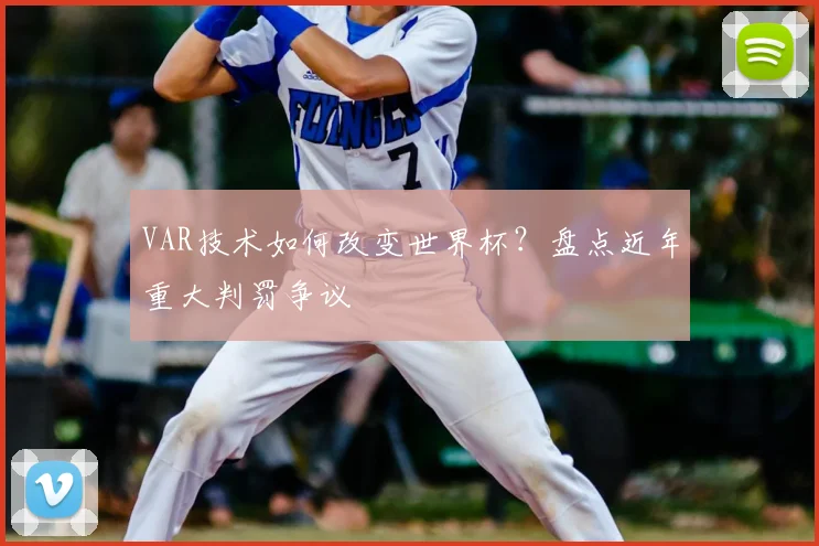 VAR技术如何改变世界杯？盘点近年重大判罚争议