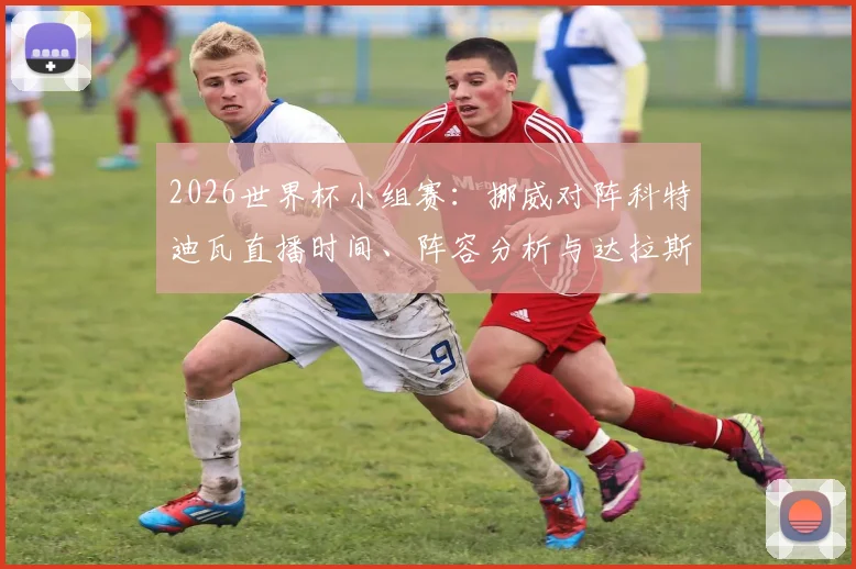 2026世界杯小组赛：挪威对阵科特迪瓦直播时间、阵容分析与达拉斯观赛指南