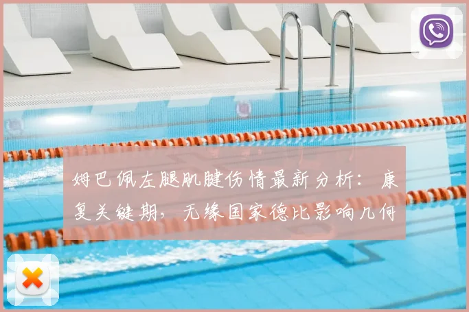 姆巴佩左腿肌腱伤情最新分析：康复关键期，无缘国家德比影响几何？