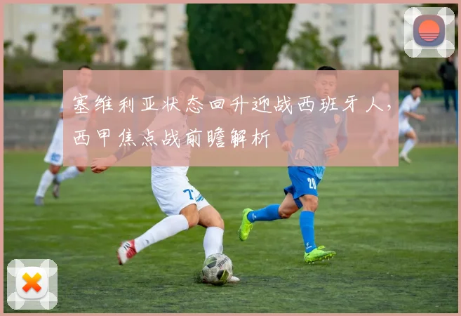 塞维利亚状态回升迎战西班牙人，西甲焦点战前瞻解析