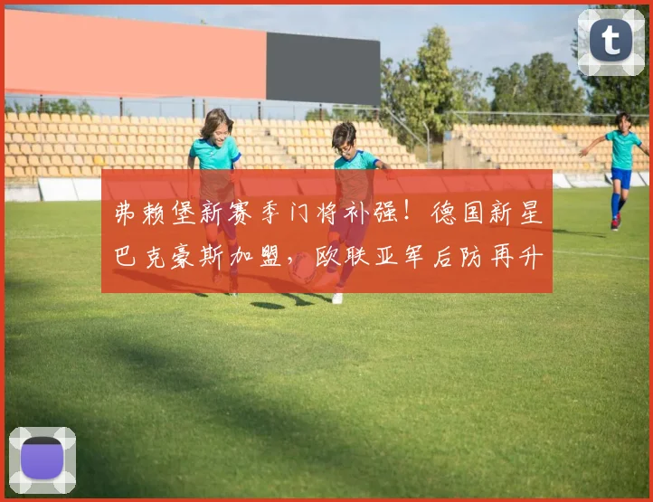 弗赖堡新赛季门将补强！德国新星巴克豪斯加盟，欧联亚军后防再升级