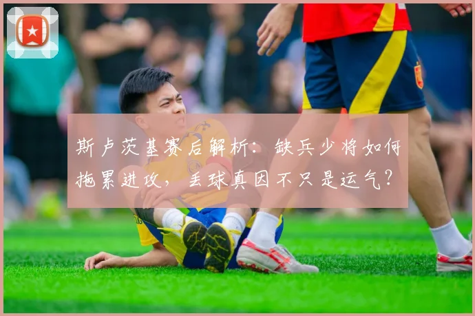 斯卢茨基赛后解析:缺兵少将如何拖累进攻,丢球真因不只是运气?