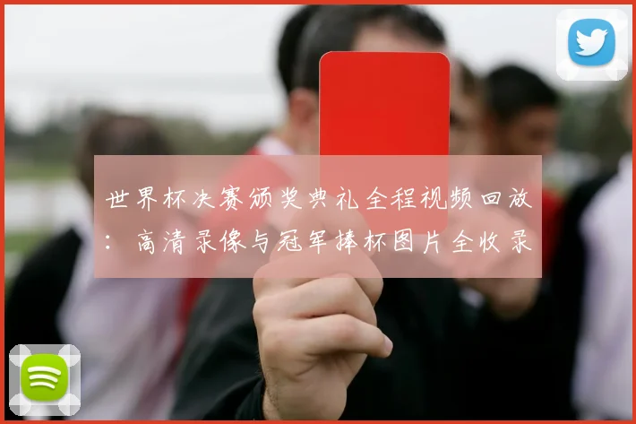 世界杯决赛颁奖典礼全程视频回放：高清录像与冠军捧杯图片全收录